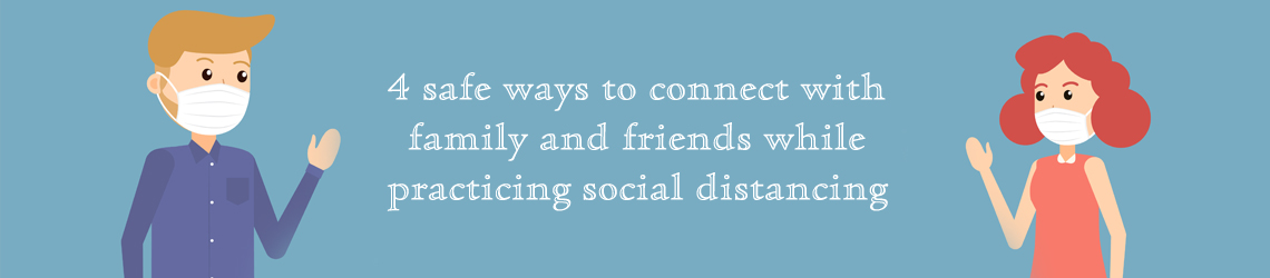 4 safe ways to connect with family and friends while practicing social distancing